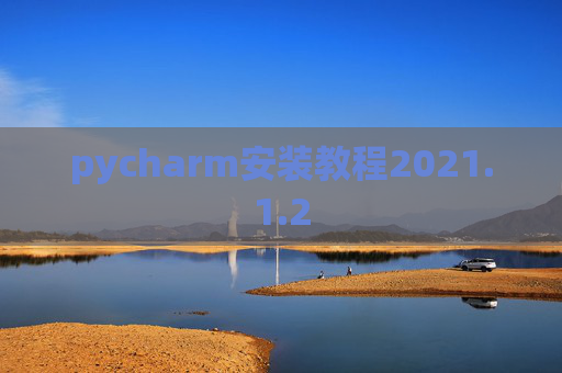 pycharm安装教程2021.1.2 pycharm安装教程2021.1.2