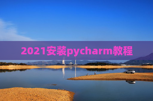 2021安装pycharm教程 2021安装pycharm教程